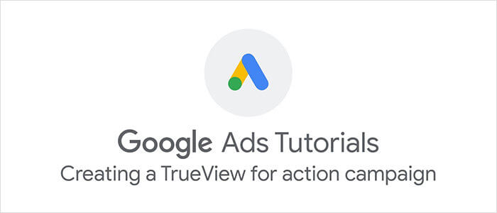 Google Ads: Creating a Trueview for Action Campaign